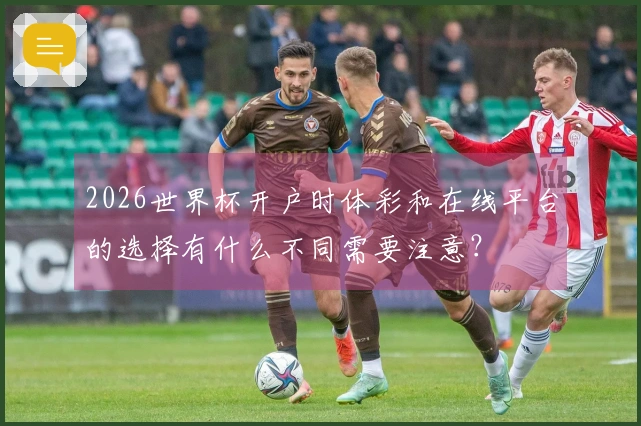 2026世界杯开户时体彩和在线平台的选择有什么不同需要注意？