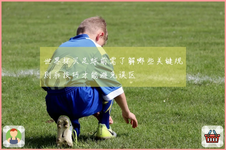世界杯买足球前需了解哪些关键规则和技巧才能避免误区